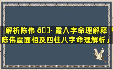 解析陈伟 🕷 霆八字命理解释「陈伟霆面相及四柱八字命理解析」
